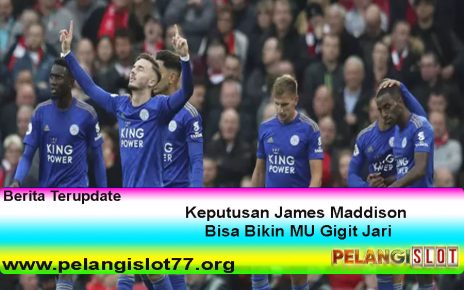 Keputusan James Maddison Bisa Bikin MU Gigit Jari