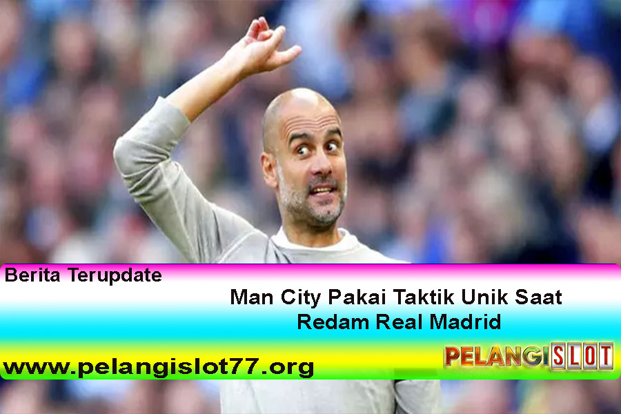 Man City Pakai Taktik Unik Saat Redam Real Madrid