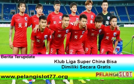 Klub Liga Super China Bisa Dimiliki Secara Gratis