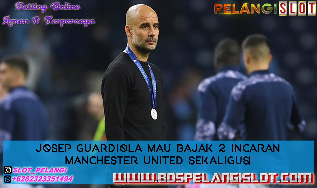 Josep Guardiola Mau Bajak 2 Incaran Manchester United Sekaligus!