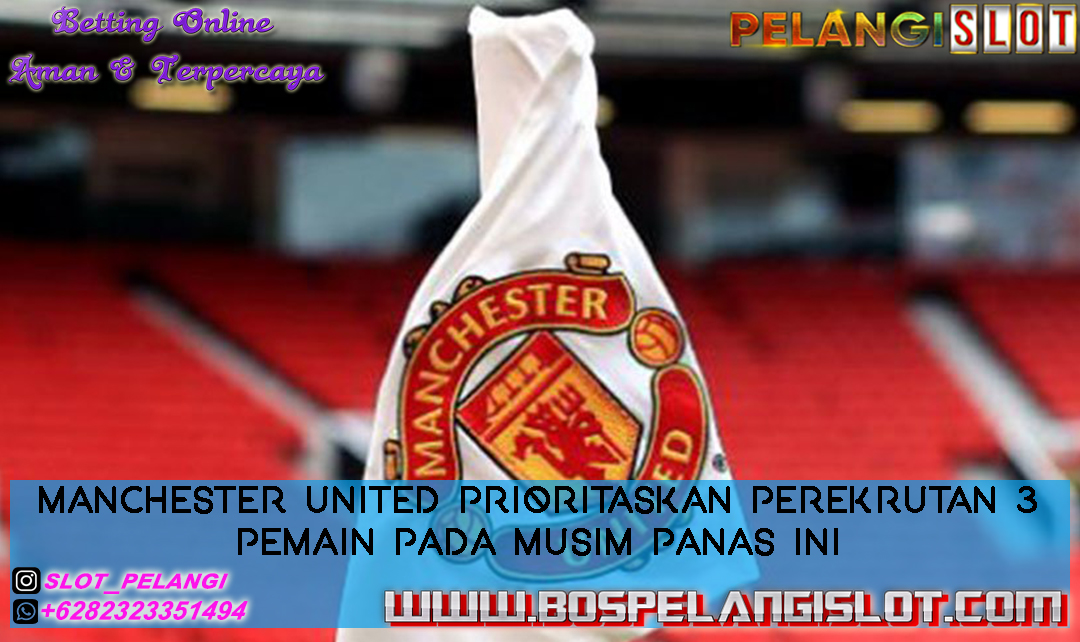 Manchester United Prioritaskan Perekrutan 3 Pemain