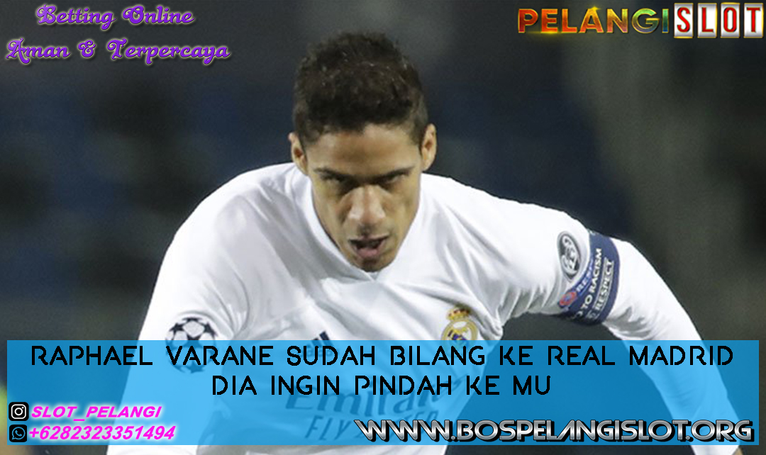 Raphael Varane Sudah Bilang ke Real Madrid Dia Ingin Pindah ke MU