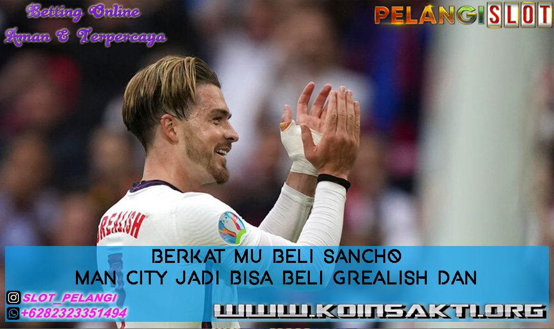 Berkat MU Beli Sancho Man City Jadi Bisa Beli Grealish dan Kane