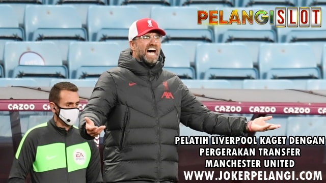 Pelatih Liverpool Akui Kaget Lihat Pergerakan Transfer Manchester United