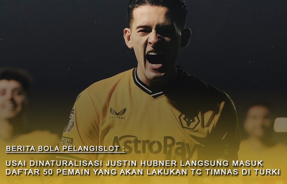 USAI DINATURALISASI JUSTIN HUBNER LANGSUNG MASUK DAFTAR 50 PEMAIN YANG AKAN LAKUKAN TC TIMNAS DI TURKI