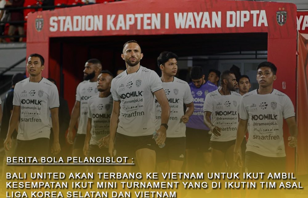 Bali United Akan ke Vietnam Untuk Ikut Mini Turnament yang di ikutin Klub Korea Juga