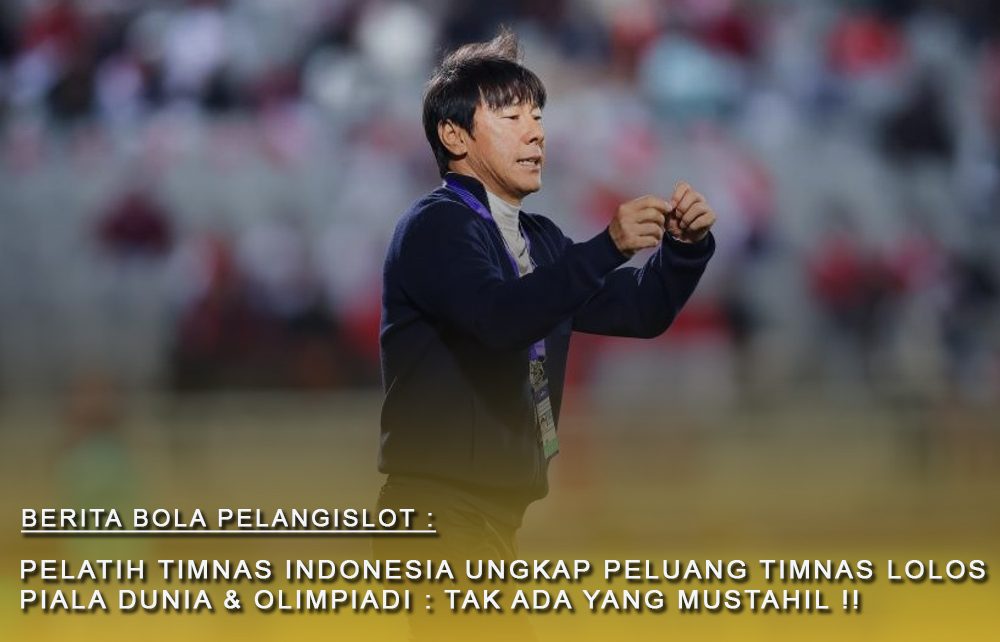 Pelatih Timnas Indonesia : Bicara Soal Peluang Indonesia Lolos Piala Dunia Dan Olimpiade Tak ada yang Mustahil