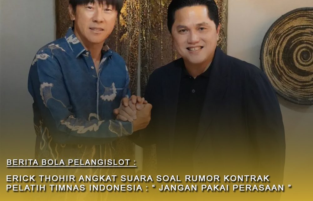 Ditengah rumor Kontrak Anyar Pelatih Timnas Indonesia Shin Tae Yong : Ketua PSSI Akhirnya Buka Suara : Jangan Pakai Perasaan