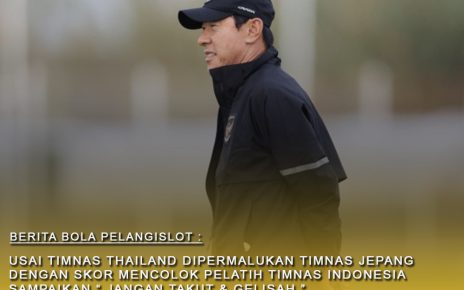 Usai Thailand dipermalukan Jepang dengan skor mencolok : pelatih Timnas Indonesia Sampaikan "Jangan takut Dan Gelisah"