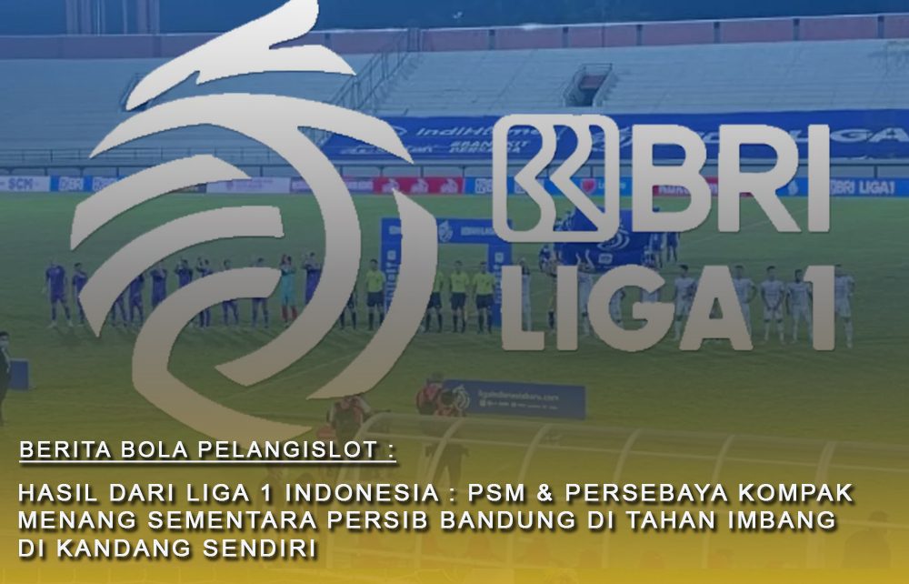 Hasil Liga 1 Indonesia hari ini : PSM Dan Persebaya Kompak menang sementara Persib ditahan di kandang sendiri