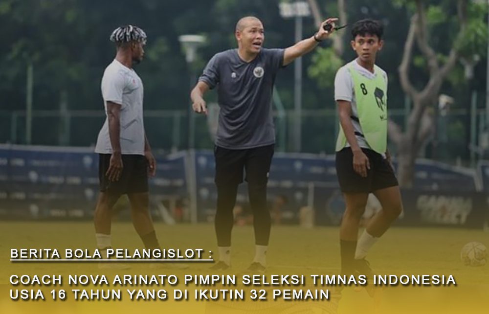 Daftar 32 Pemain Timnas Indonesia U16 Gelombang Pertama yang di pimpin Coach Nova Arianto