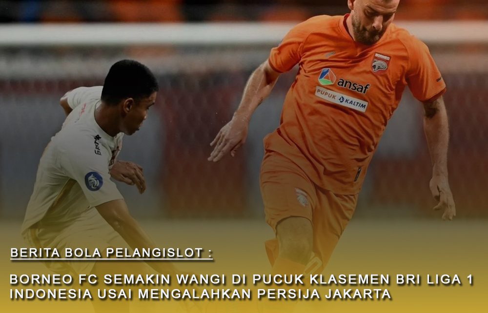 Borneo FC semakin solid di pucuk klasemen BRI Liga 1 Indonesia Usai hajar Persija Jakarta