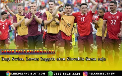 Bagi Swiss Lawan Inggris atau Slovakia Sama saja